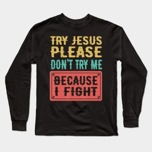 Try Jesus Please Don't Try Me Because I Fight Sarcastic Gift Long Sleeve T-Shirt